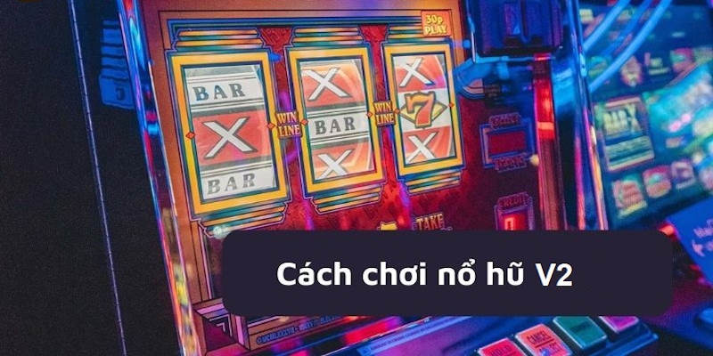 Chi tiết cách tham gia chơi game slot V2 cho tân thủ