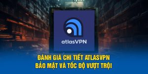 Đánh Giá Chi Tiết Atlasvpn: Bảo Mật Và Tốc Độ Vượt Trội