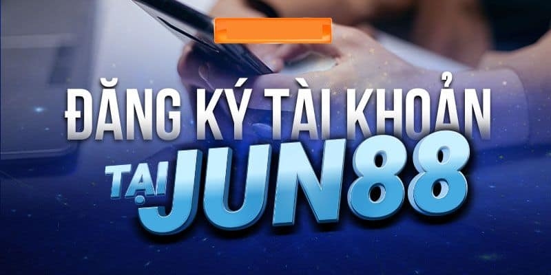 Cách thức đăng ký và đăng nhập tài khoản tại trang chủ Jun88